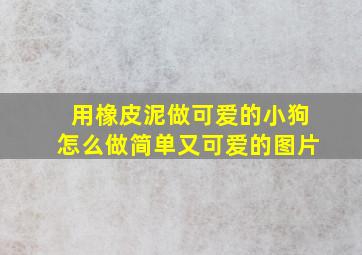 用橡皮泥做可爱的小狗怎么做简单又可爱的图片