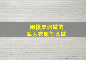 用橡皮泥做的军人衣服怎么做