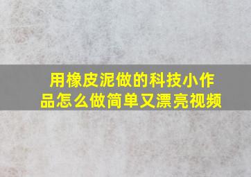 用橡皮泥做的科技小作品怎么做简单又漂亮视频