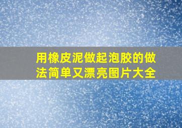 用橡皮泥做起泡胶的做法简单又漂亮图片大全