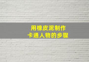 用橡皮泥制作卡通人物的步骤