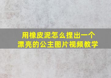 用橡皮泥怎么捏出一个漂亮的公主图片视频教学