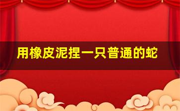 用橡皮泥捏一只普通的蛇