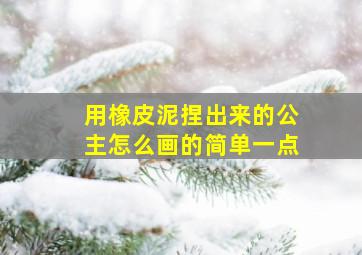 用橡皮泥捏出来的公主怎么画的简单一点