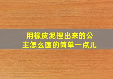 用橡皮泥捏出来的公主怎么画的简单一点儿