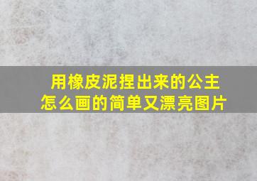 用橡皮泥捏出来的公主怎么画的简单又漂亮图片