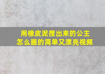 用橡皮泥捏出来的公主怎么画的简单又漂亮视频