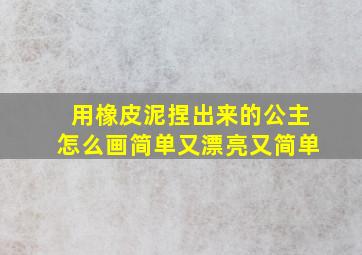 用橡皮泥捏出来的公主怎么画简单又漂亮又简单