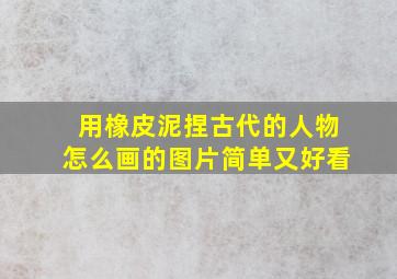 用橡皮泥捏古代的人物怎么画的图片简单又好看