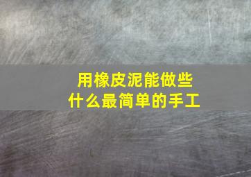 用橡皮泥能做些什么最简单的手工