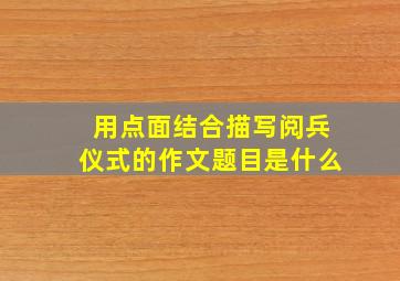 用点面结合描写阅兵仪式的作文题目是什么