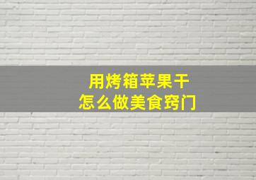 用烤箱苹果干怎么做美食窍门