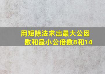 用短除法求出最大公因数和最小公倍数8和14