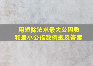 用短除法求最大公因数和最小公倍数例题及答案