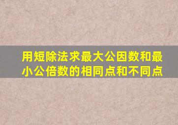 用短除法求最大公因数和最小公倍数的相同点和不同点