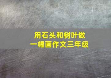 用石头和树叶做一幅画作文三年级