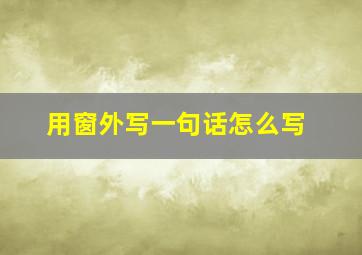 用窗外写一句话怎么写