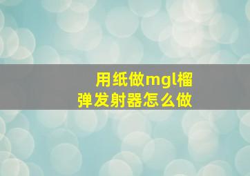 用纸做mgl榴弹发射器怎么做