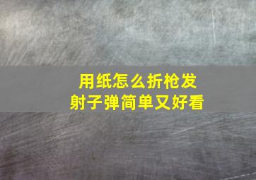 用纸怎么折枪发射子弹简单又好看