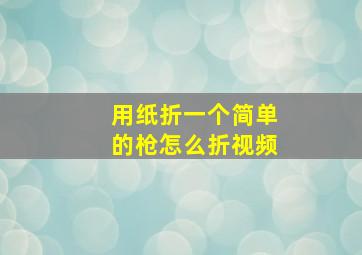 用纸折一个简单的枪怎么折视频