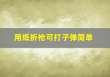 用纸折枪可打子弹简单