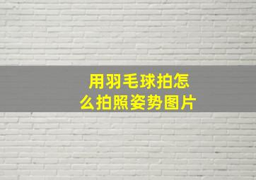 用羽毛球拍怎么拍照姿势图片