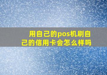 用自己的pos机刷自己的信用卡会怎么样吗