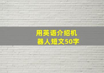 用英语介绍机器人短文50字