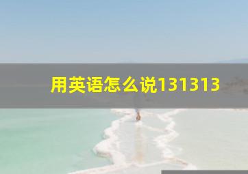 用英语怎么说131313