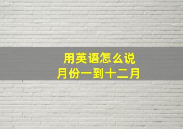 用英语怎么说月份一到十二月