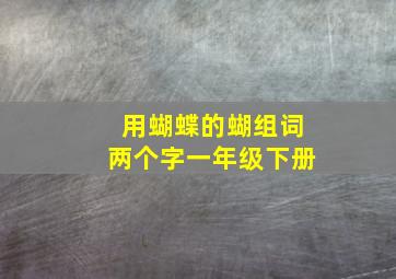 用蝴蝶的蝴组词两个字一年级下册