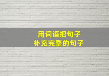 用词语把句子补充完整的句子