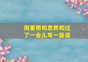 用雷雨和忽然和过了一会儿写一段话