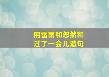 用雷雨和忽然和过了一会儿造句