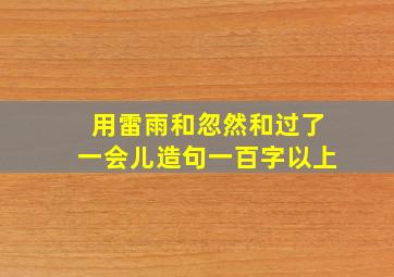 用雷雨和忽然和过了一会儿造句一百字以上