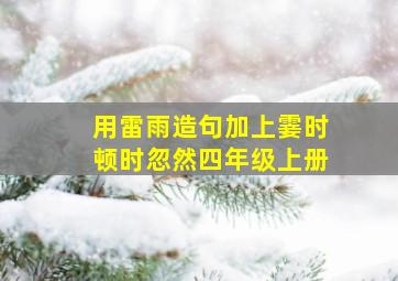 用雷雨造句加上霎时顿时忽然四年级上册