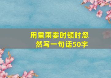 用雷雨霎时顿时忽然写一句话50字