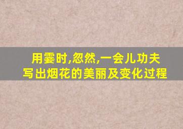 用霎时,忽然,一会儿功夫写出烟花的美丽及变化过程