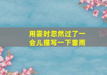 用霎时忽然过了一会儿描写一下雷雨