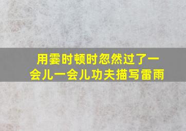 用霎时顿时忽然过了一会儿一会儿功夫描写雷雨