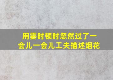 用霎时顿时忽然过了一会儿一会儿工夫描述烟花