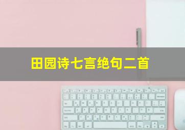 田园诗七言绝句二首