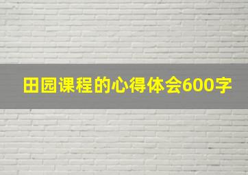 田园课程的心得体会600字