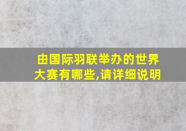 由国际羽联举办的世界大赛有哪些,请详细说明