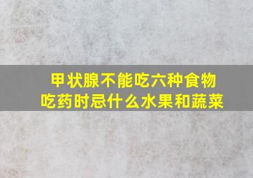 甲状腺不能吃六种食物吃药时忌什么水果和蔬菜