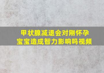 甲状腺减退会对刚怀孕宝宝造成智力影响吗视频