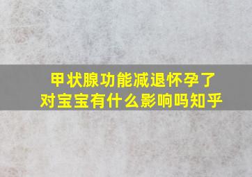 甲状腺功能减退怀孕了对宝宝有什么影响吗知乎