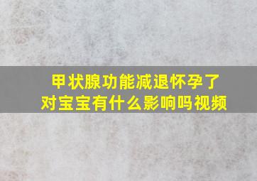 甲状腺功能减退怀孕了对宝宝有什么影响吗视频