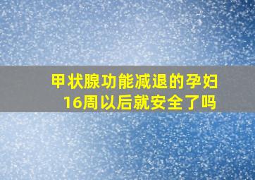 甲状腺功能减退的孕妇16周以后就安全了吗