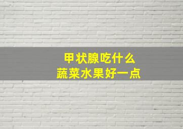 甲状腺吃什么蔬菜水果好一点